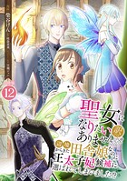 聖女になりたい訳ではありませんが 辺境からきた田舎娘なのに王太子妃候補に選ばれてしまいました！？【合冊版】 12