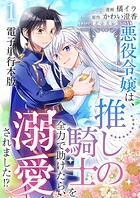 悪役令嬢は、推しの騎士を全力で助けたら、溺愛されました！？【電子単行本版】 1