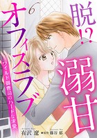 脱！？ 溺甘オフィスラブ〜ワイルド御曹司のハードな求愛〜【分冊版】6話