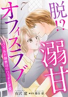 脱！？ 溺甘オフィスラブ〜ワイルド御曹司のハードな求愛〜【分冊版】7話