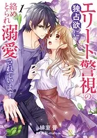 エリート警視の独占欲に絡めとられ溺愛されています