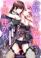 身代わり花嫁のはずが毎晩愛を注がれてます〜初恋の人と離縁前提の子作り婚〜【分冊版】6話