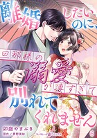 離婚したいのに、旦那様の溺愛が凄すぎて別れてくれません【分冊版】（単話）