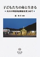 子どもたちの命と生きる―大河小学校津波事故を見つめて