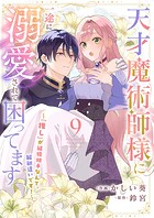 天才魔術師様に一途に溺愛されて困ってます〜「推し」が結婚相手なんて、解釈違いです!〜9