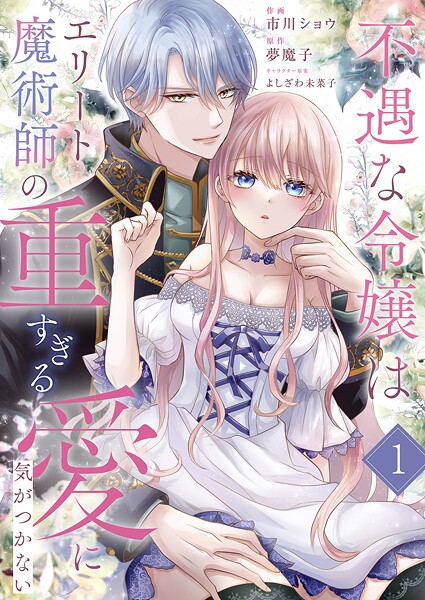 不遇な令嬢はエリート魔術師の重すぎる愛に気がつかない1