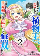 最強ギルドを追放された《植物王》、実は世界樹に選ばれていたので植物の力で無双します【電子単行本版】 2