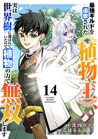 最強ギルドを追放された《植物王》、実は世界樹に選ばれていたので植物の力で無双します14