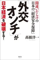 「外交オンチ」が 日本経済を破壊する！ 間違いだらけの日本の「経済安全保障」