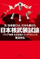 元「日本版CIA」だから書けた 日本核武装試論 「アジア有事」を生き抜くインテリジェンス