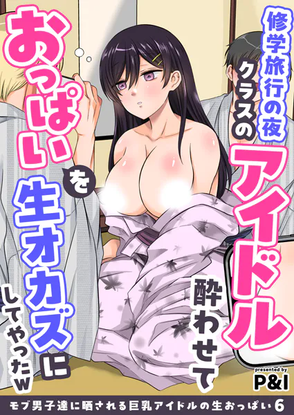 モブ男子達に晒される巨乳アイドルの生おっぱい（6）〜修学旅行の夜クラスのアイドル酔わせておっぱいを生オカズにしてやったw〜
