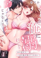 アイツじゃなくて、俺に溺れて？〜あの夜から…上司の熱が消えてくれない1
