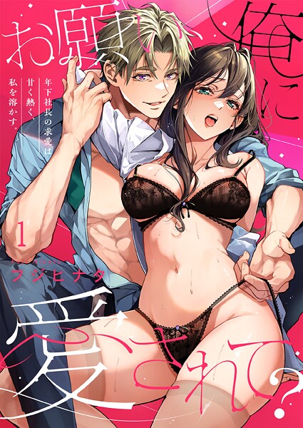 お願い、俺に愛されて？〜年下社長の求愛は甘く熱く、私を溶かす。1