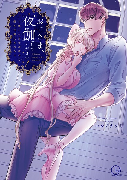 おじさま、夜伽してください！〜嫌われ王女は初めて愛され満たされる【単行本版】