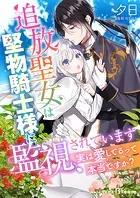 追放聖女は堅物騎士様に監視されています〜実は愛してるって本当ですか？〜