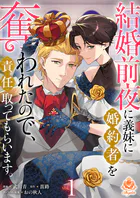 結婚前夜に義妹に婚約者を奪われたので、責任取ってもらいます。【合本版】