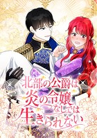 北部の公爵は炎の令嬢なしでは生きられない
