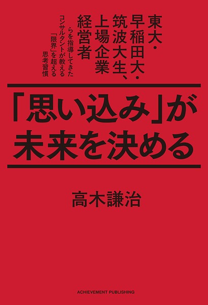 「思い込み」が未来を決める 東大・早稲田大・筑波大生、上場企業経営者らを指導してきたコンサルタントが教える「限界」を超える思考習慣