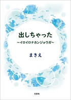 出しちゃった 〜イロイロナカンジョウガ〜
