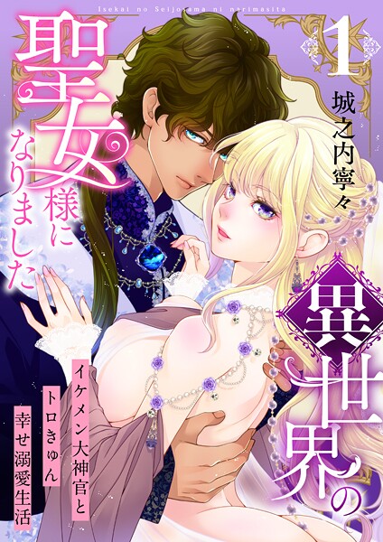 異世界の聖女様になりました〜イケメン大神官とトロきゅん幸せ溺愛生活〜【電子単行本版/限定特典付き】 1