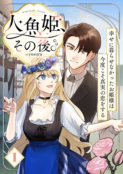 人魚姫、その後。〜幸せに暮らせなかったお姫様は今度こそ真実の恋をする〜（フルカラー） 1巻