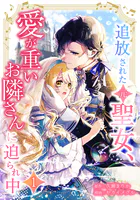 追放された（元）聖女、愛が重いお隣さんに迫られ中