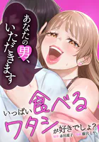 いっぱい食べるワタシが好きでしょ？〜あなたの男いただきます〜（単話）