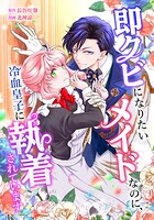 即クビになりたいメイドなのに、冷血皇子に執着されています（単話）