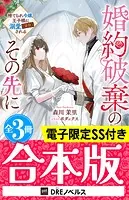 婚約破棄のその先に 〜捨てられ令嬢、王子様に溺愛（演技）される〜【全3冊合本版】【電子限定SS付き】