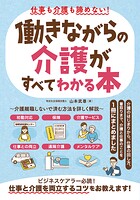 仕事も介護も諦めない！働きながらの介護がすべてわかる本