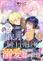 ワケあって男と偽ってますが、過保護な騎士団長様に溺愛されすぎて困ってます!