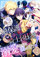 ワケあって男と偽ってますが、過保護な騎士団長様に溺愛されすぎて困ってます！