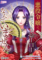悪役令嬢に、助けてくれるヒーローなんていません【完全版】