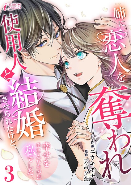 姉に恋人を奪われ使用人と結婚させられたけど、幸せを手に入れたのは私でした（単話）