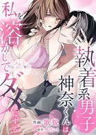 執着系男子神奈くんは私を溶かしてダメにする【電子単行本】