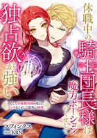 休職中の騎士団長様は魔力ポーションのくせして独占欲が強い そして治癒魔術師の私はビッチなくせして意外に純情 1