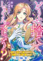 どうせ捨ててしまうんでしょう？ 〜捨てて、拾って、捨てられて（？）令嬢たちは一途に愛される〜短編集 1