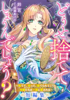 どうせ捨ててしまうんでしょう？ 〜捨てて、拾って、捨てられて（？）令嬢たちは一途に愛される〜短編集