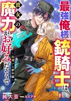 最強俺様銃騎士は、彼女の魔力がお好みだそうで〜出逢い＆夢中編 1