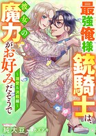 最強俺様銃騎士は、彼女の魔力がお好みだそうで〜溺愛＆決戦編 1