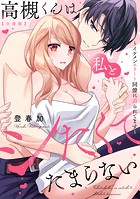 高槻くんは私とシたくてたまらない〜イケメンエリート同僚に迫られてます〜