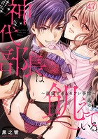 神代部長は飢えている。〜溺愛すぎるセフレ事情〜（47）