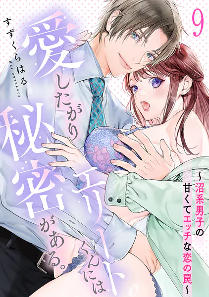 愛したがりエリートくんには秘密がある。〜沼系男子の甘くてエッチな恋の罠〜（9）