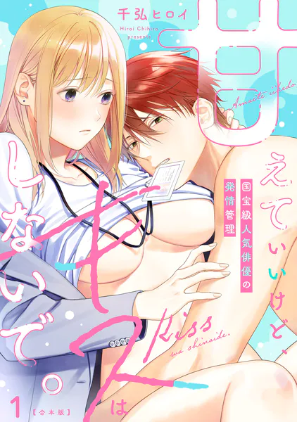 甘えていいけど、キスはしないで。国宝級人気俳優の発情管理【合本版】（1）