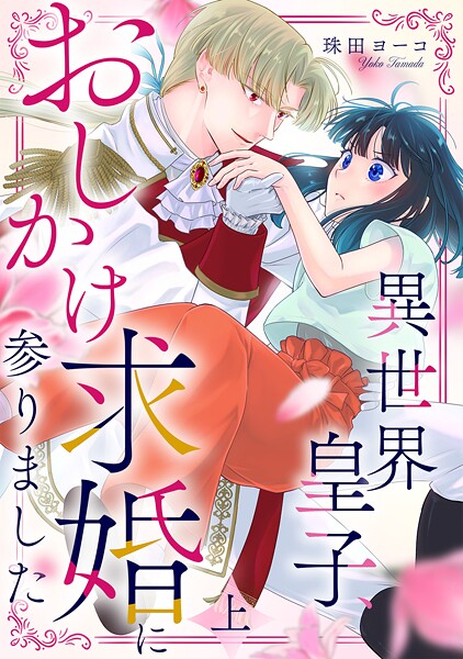 異世界皇子、おしかけ求婚に参りました 【単行本版/描き下ろし特典付き】（上）