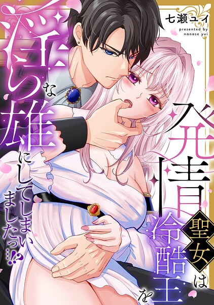 発情聖女は冷酷王を淫らな雄にしてしまいましたっ…！？【単行本版/電子限定描き下ろし漫画付き】
