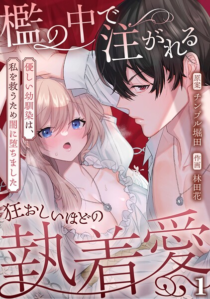 檻の中で注がれる狂おしいほどの執着愛〜優しい幼馴染は、私を救うため闇に堕ちました〜【TL版】（1）