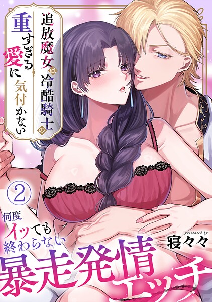 追放魔女は冷酷騎士の重すぎる愛に気付かない〜何度イッても終わらない暴走発情エッチ〜【TL版】（2）