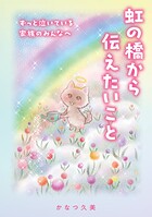 虹の橋から伝えたいこと