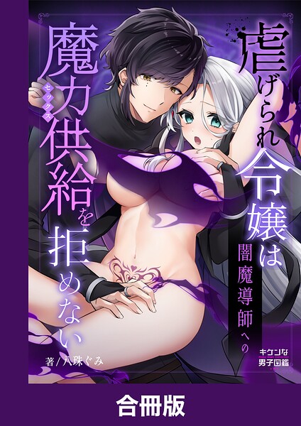 虐げられ令嬢は闇魔導師への魔力供給を拒めない【合冊版】
